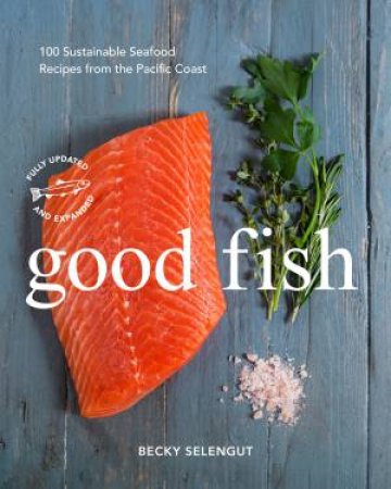 Good Fish: 100 Sustainable Seafood Recipes from the Pacific Coast by Becky;Selengut, Becky; Selengut