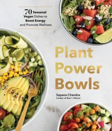 Plant Power Bowls: 70 Seasonal Vegan Recipes to Boost Energy and Promote Wellness by SAPANA CHANDRA