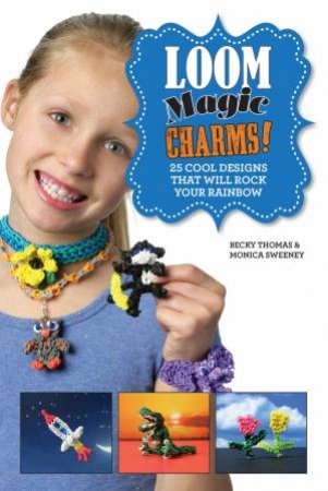 Loom Magic Charms! by Becky  Thomas & Monica  Sweeney