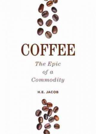 Coffee: The Epic Of A Commodity by H.E. Jacob