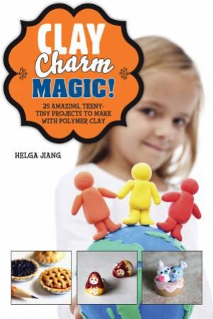 Clay Charm Magic! by Helga Jiang