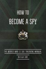 How to Become a Spy The World War II SOE Training Manual