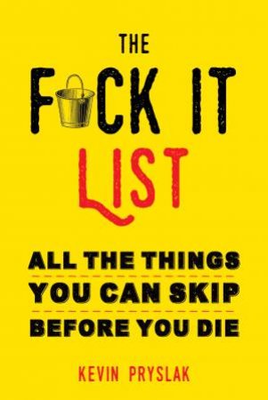 The Fuck It List: All The Things You Can Skip Before You Die by Kevin Pryslak