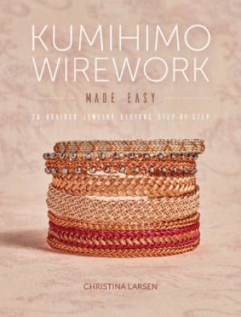 Kumihimo Wirework Made Easy by Christina Larsen