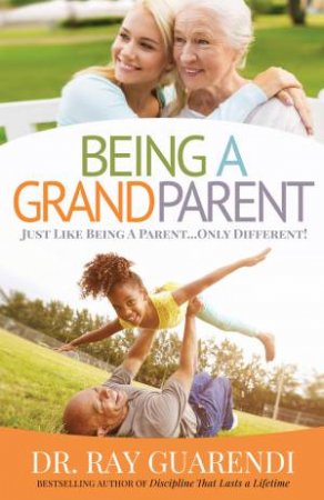 Being A Grandparent: Just Like Being A Parent Only Different! by Dr. Ray Guarendi