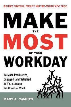 Make The Most Of Your Workday by Mary A. Camuto