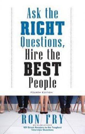 Ask The Right Questions, Hire The Best People by Ron Fry