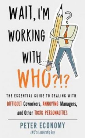 Wait, I'm Working With Who?!? by Peter Economy