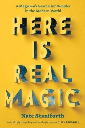 Here Is Real Magic: A Magician's Search For Wonder In The Modern World by Nate Staniforth