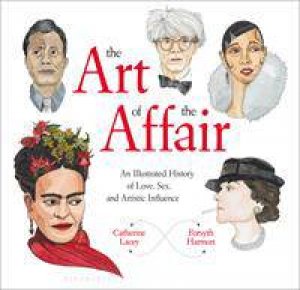 The Art Of The Affair: An Illustrated History Of Love, Sex, And Artistic Influence by Catherine Lacey & Forsyth Harmon