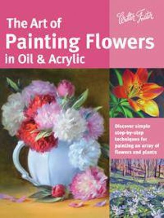 The Art of Painting Flowers in Oil & Acrylic by Various