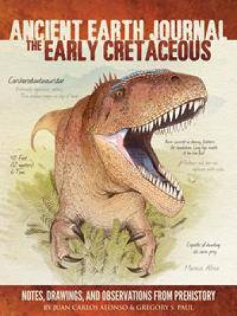 Ancient Earth Journal: The Early Cretaceous by Juan Carlos Alonso & Gregory S. Paul