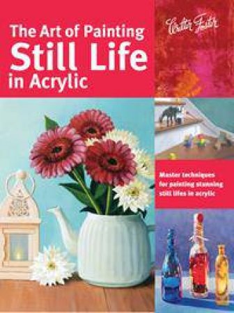 The Art Of Painting Still Life In Acrylic by Varvara Harmon & Janice Robertson