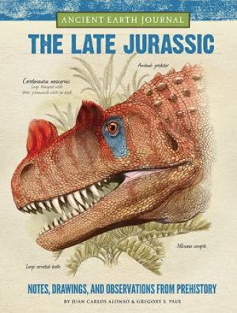 The Late Jurassic: Ancient Earth Journal by Juan Carlos Alonso & Gregory S. Paul