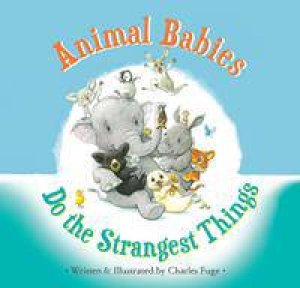 Animal Babies Do The Strangest Things by Charles Fuge