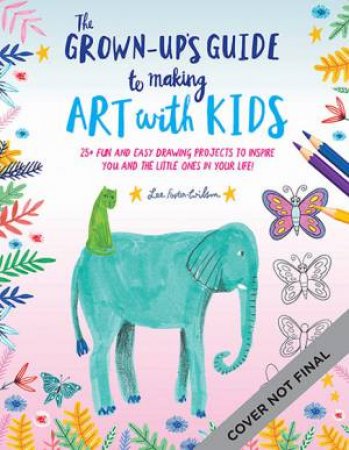 The Grown-Up's Guide To Making Art With Kids by Lee Foster-Wilson