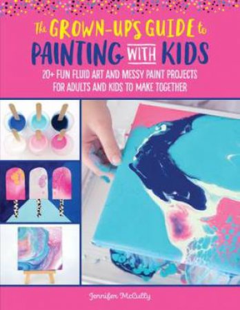 The Grown-Up's Guide To Painting With Kids by Jennifer McCully