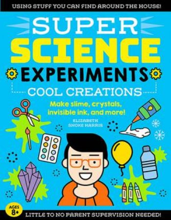 Super Science Experiments: Cool Creations by Elizabeth Snoke Harris