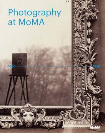 Photography At MoMA: 1840 To 1920 by Quentin Bajac & Lucy Gallun