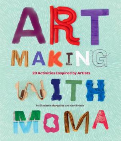 Art Making With MoMA: 20 Activities For Kids Inspired By Artists by Elizabeth Ma Cari Frisch