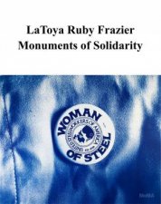 LaToya Ruby Frazier Monuments of Solidarity