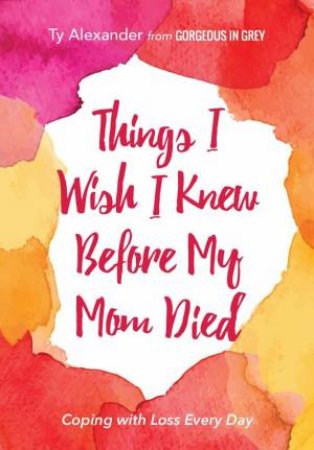 Things I Wish I Knew Before My Mom Died: Coping With Loss Every Day by Ty Alexander & Tia Williams