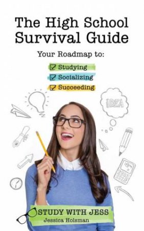 The High School Survival Guide: Your Roadmap To Studying, Socializing And Succeeding by Jessica Holsman