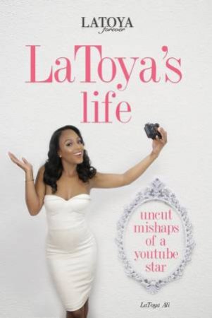 LaToya's Life: Uncut Mishaps Of A Youtube Star by LaToya Ali