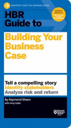 HBR Guide To Building Your Business Case by Raymond Sheen