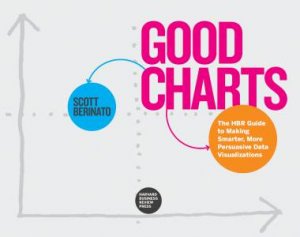 Good Charts: The HBR Guide To Making Smarter, More Persuasive Data Visualizations by Scott Berinato