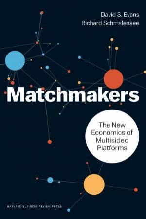 Matchmakers: The New Economics Of Multisided Platforms by David S. Evans & Richard Schmalensee