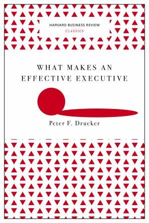 Harvard Business Review Classics: What Makes An Effective Executive by Peter F Drucker