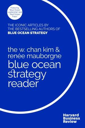 The W. Chan Kim And Renée Mauborgne Blue Ocean Strategy Reader by W. Chan Kim & Renée A. Mauborgne