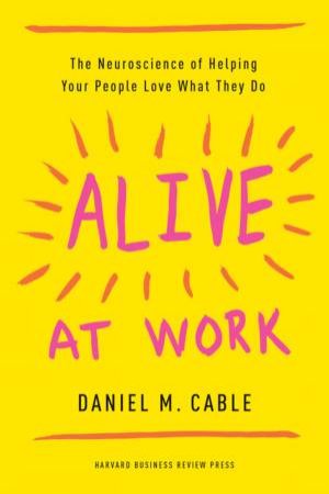 Alive At Work by Daniel M Cable