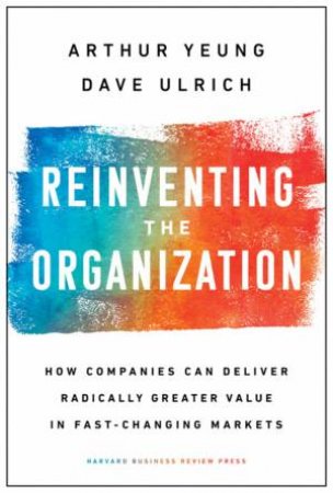 Reinventing The Organization by Arthur Yeung & Dave Ulrich