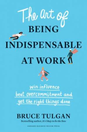 The Art Of Being Indispensable At Work by Bruce Tulgan