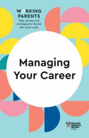 HBR Working Parents Series: Managing Your Career by Various