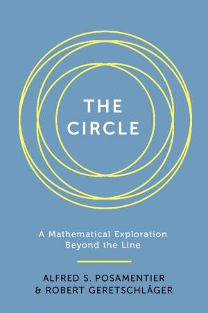 The Circle: A Mathematical Exploration Beyond The Line by Alfred S Posamentier & Robert Geretschlager