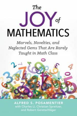 The Joy Of Mathematics: Marvels, Novelties, And Neglected Gems That Are Rarely Taught In Math Class by Alfred S. Posamentier