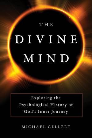 The Divine Mind: Exploring the Psychological History of God's Inner Journey by Michael Gellert