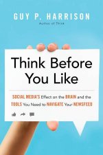 Think Before You Like Social Medias Effect On The Brain And The Tools You Need To Navigate Your Newsfeed