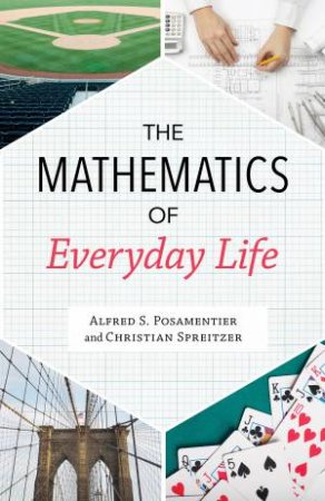 The Mathematics Of Everyday Life by Alfred S. Posamentier & Christian Spreitzer