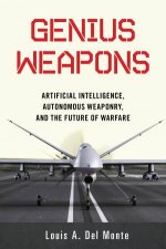 Genius Weapons Artificial Intelligence Autonomous Weaponry and the Future of Warfare