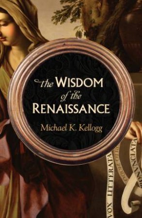 The Wisdom of the Renaissance by MICHAEL K. KELLOGG