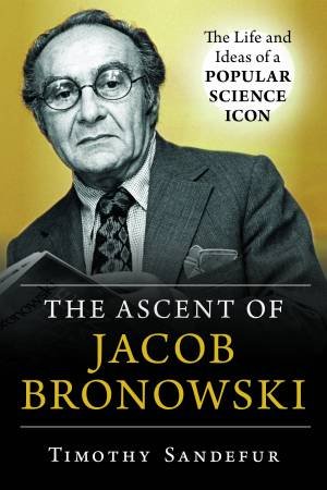 The Ascent Of Jacob Bronowski by TIMOTHY SANDEFUR