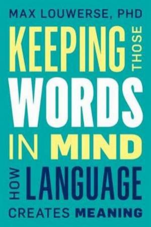 Keeping Those Words In Mind: How Language Creates Meaning by Max Louwerse