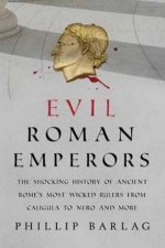 Evil Roman Emperors The Shocking History Of Ancient Romes Most Wicked