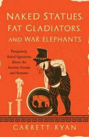 Naked Statues, Fat Gladiators, And War Elephants by Garrett Ryan