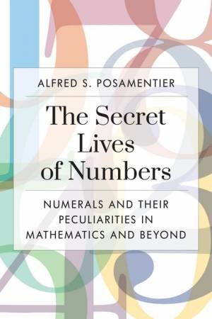 The Secret Lives Of Numbers by Alfred S. Posamentier