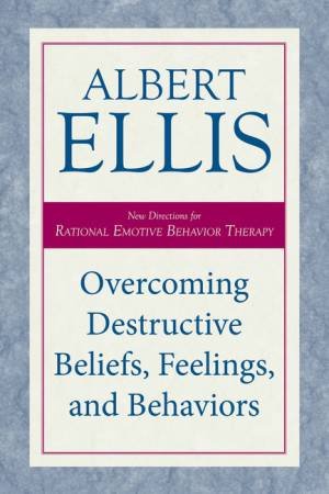 Overcoming Destructive Beliefs, Feelings, and Behaviors by Albert Ellis